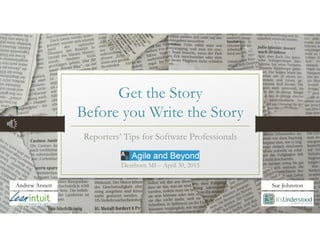 Get the Story
Before you Write the Story
Reporters’ Tips for Software Professionals
Dearborn MI – April 30, 2015
Andrew Annett Sue Johnston
 