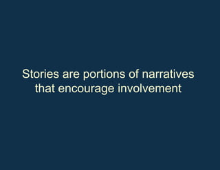 Stories are portions of narratives that encourage involvement 