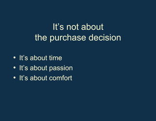 It’s not about the purchase decision It’s about time It’s about passion It’s about comfort 