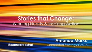 Stories that Change:
Winning Hearts & Inspiring Action
Amanda Marko
Connected Strategy Group
PhotobyIshamelOrendain/BYCC
@connectedstrat
 