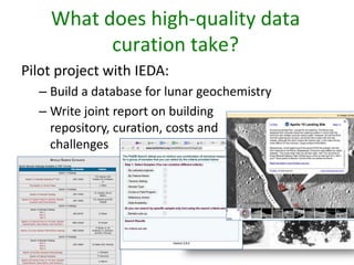 What does high-quality data
curation take?
Pilot project with IEDA:
– Build a database for lunar geochemistry
– Write joint report on building
repository, curation, costs and
challenges

 