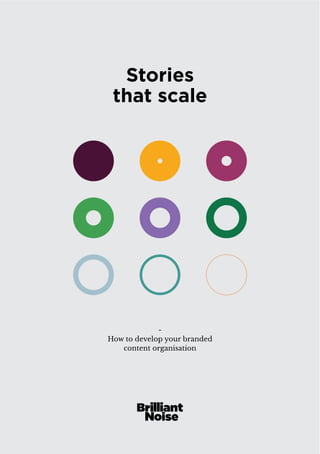 Stories 
that scale 
- 
How to develop your branded 
content organisation 
 