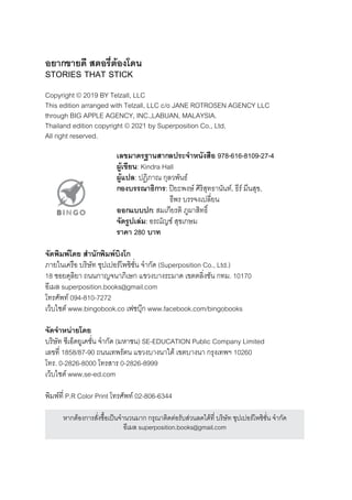 อยากขายดีี สตอรี่ี�ต้องโดีน
STORIES THAT STICK
Copyright © 2019 BY Telzall, LLC
This edition arranged with Telzall, LLC c/o JANE ROTROSEN AGENCY LLC
through BIG APPLE AGENCY, INC.,LABUAN, MALAYSIA.
Thailand edition copyright © 2021 by Superposition Co., Ltd.
All right reserved.
เลขมาตรี่ฐานสากลปรี่ะจำำาหนังสือ 978-616-8109-27-4
ผู้้้เขียน: Kindra Hall
ผู้้้แปล: ปฏิิภาณ กุุลวพัันธ์์
กองบรี่รี่ณาธิิการี่: ปิยะพังษ์์ ศิิริิสุุทธ์านันท์, ธ์ีริ์ มีีนสุุข,
ธ์ีพัริ บริริจงเปลี�ยน
ออกแบบปก: สุมีเกุียริติิ ภูผาสุิทธ์ิ�
จำัดีรี่้ปเล่ม: อริณัญช์์ สุุขเกุษ์มี
รี่าคา 280 บาท
จำัดีพิิมพิ์โดีย สำานักพิิมพิ์บิงโก
ภายในเคริือ บริิษ์ัท ซุุปเปอริ์โพัซุิช์ั�น จำากุัด (Superposition Co., Ltd.)
18 ซุอยดุลิยา ถนนกุาญจนาภิเษ์กุ แขวงบางริะมีาด เขติติลิ�งช์ัน กุทมี. 10170
อีเมีล superposition.books@gmail.com
โทริศิัพัท์ 094-810-7272
เว็บไซุติ์ www.bingobook.co เฟซุบุ�กุ www.facebook.com/bingobooks
จำัดีจำำาหน่ายโดีย
บริิษ์ัท ซุีเอ็ดยูเคช์ั�น จำากุัด (มีหาช์น) SE-EDUCATION Public Company Limited
เลขที� 1858/87-90 ถนนเทพัริัติน แขวงบางนาใติ้ เขติบางนา กุริุงเทพัฯ 10260
โทริ. 0-2826-8000 โทริสุาริ 0-2826-8999
เว็บไซุติ์ www.se-ed.com
พัิมีพั์ที� P.R Color Print โทริศิัพัท์ 02-806-6344
หากุติ้องกุาริสุั�งซุื�อเป็นจำานวนมีากุ กุริุณาติิดติ่อริับสุ่วนลดได้ที� บริิษ์ัท ซุุปเปอริ์โพัซุิช์ั�น จำากุัด
อีเมีล superposition.books@gmail.com
 