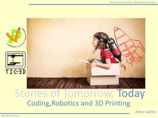 Stories of Tomorroww - Stories Summer School
Marathon, Greece
Stories of Tomorrow, Today
Artur Coelho
Coding,Robotics and 3D Printing
 