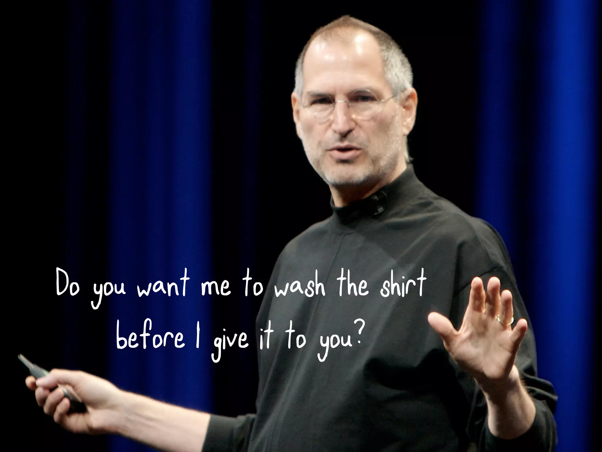 Do you want me to wash the shirt
     before I give it to you?
 