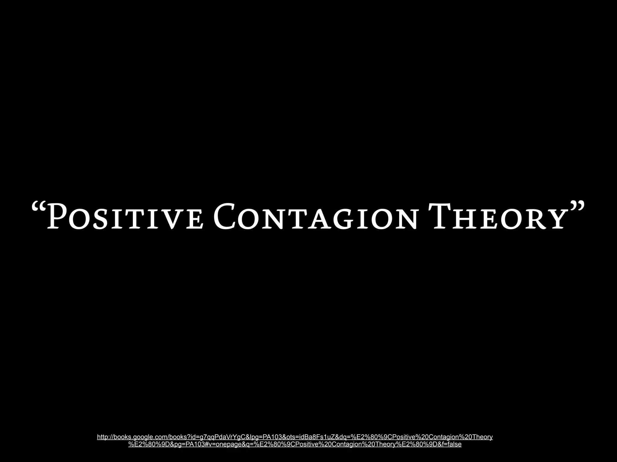 “Positive Contagion Theory”




   http://books.google.com/books?id=g7qqPdaVrYgC&lpg=PA103&ots=idBa8Fs1uZ&dq=%E2%80%9CPositive%20Contagion%20Theory
              %E2%80%9D&pg=PA103#v=onepage&q=%E2%80%9CPositive%20Contagion%20Theory%E2%80%9D&f=false
 