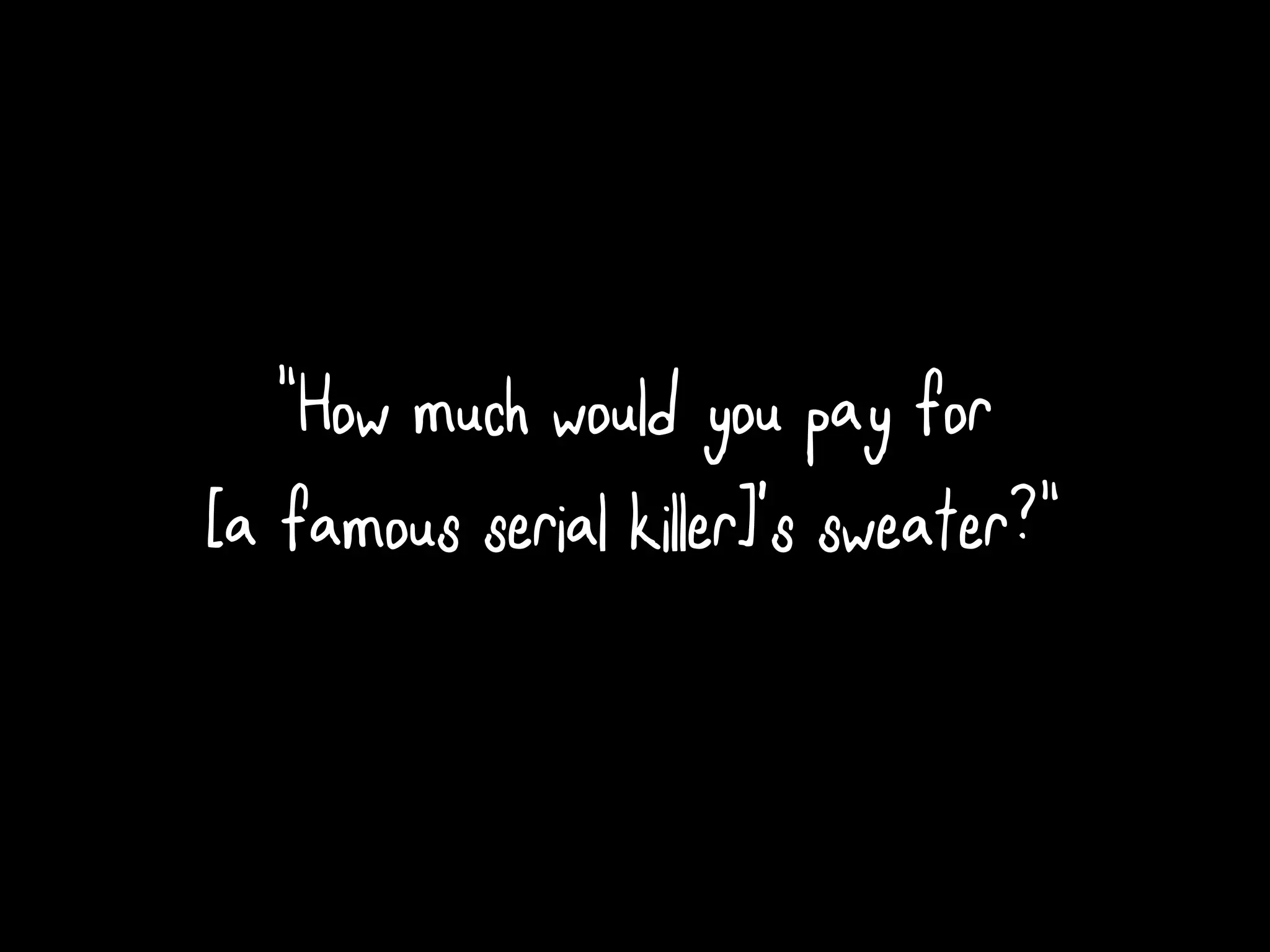 “How much would you pay for
[a famous serial kil er]’s sweater?“
 