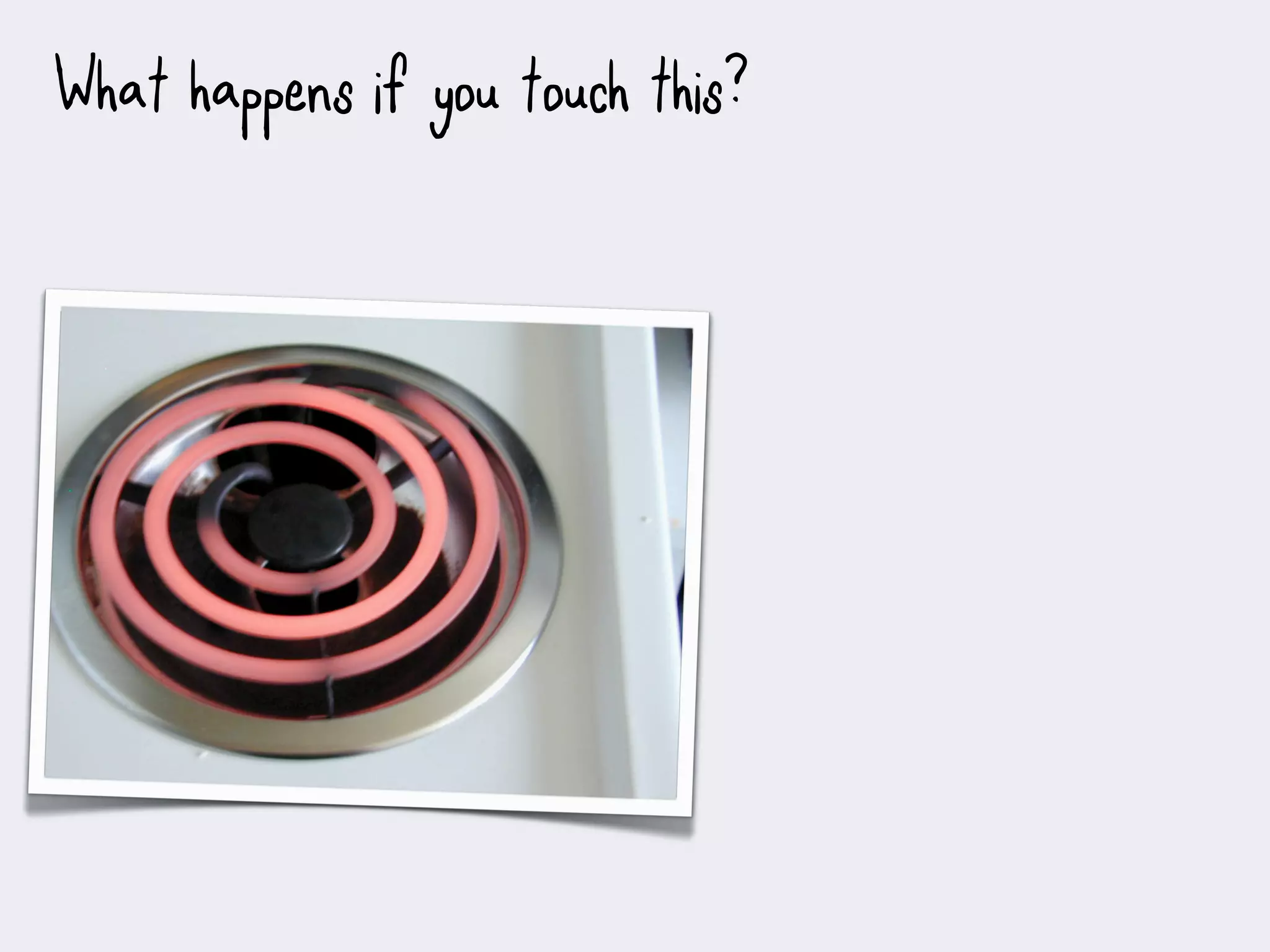 What happens if you touch this?
 