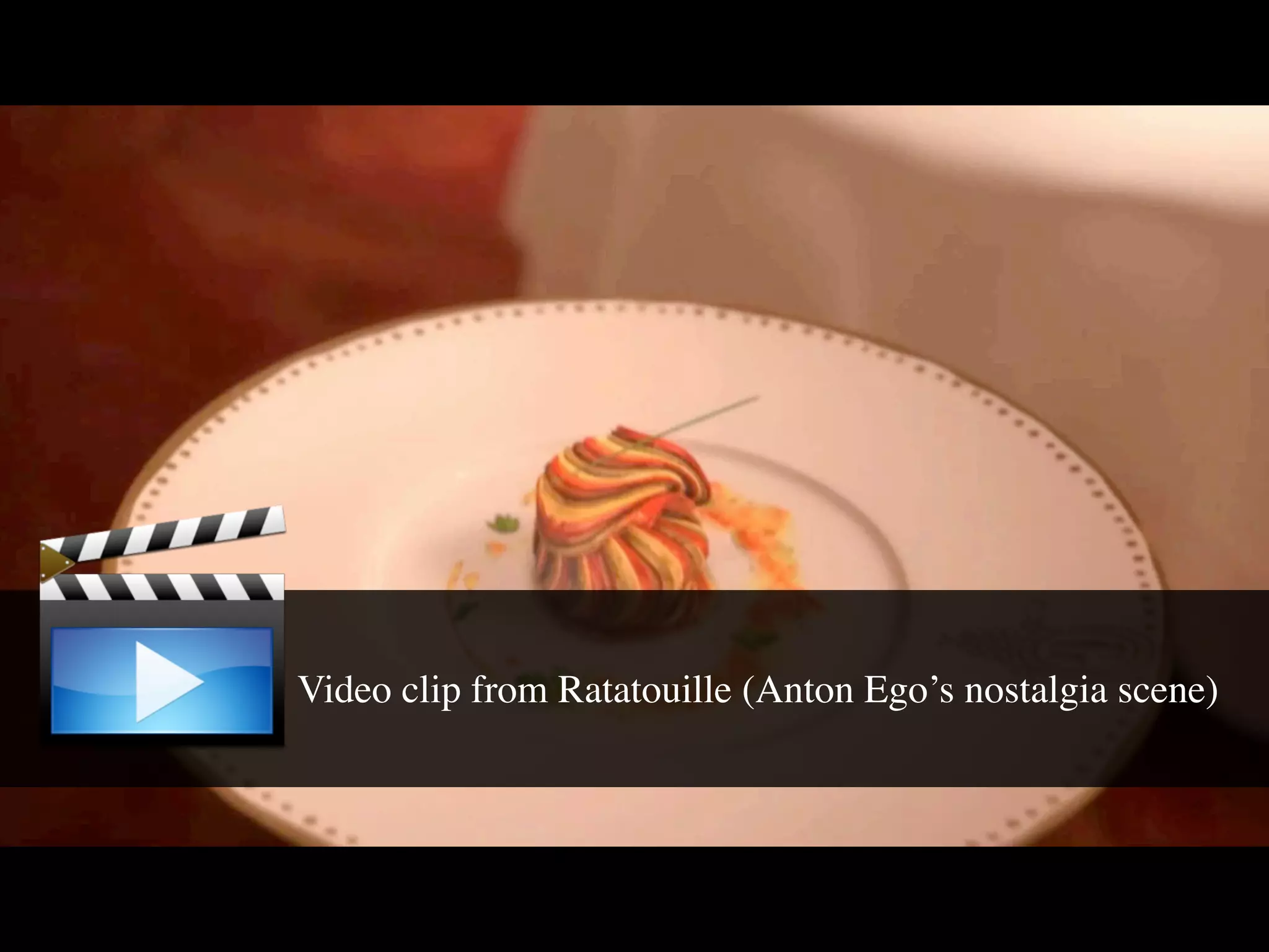 Video clip from Ratatouille (Anton Ego’s nostalgia scene)
 