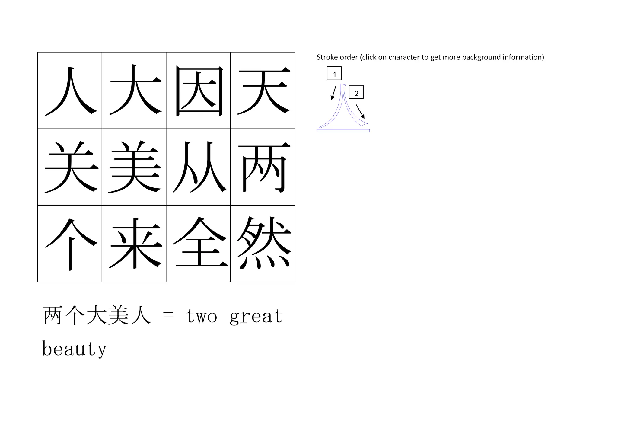 人大因天
关美从两
个来全然
两个大美人 = two great
beauty
Stroke order (click on character to get more background information)
1
2
 