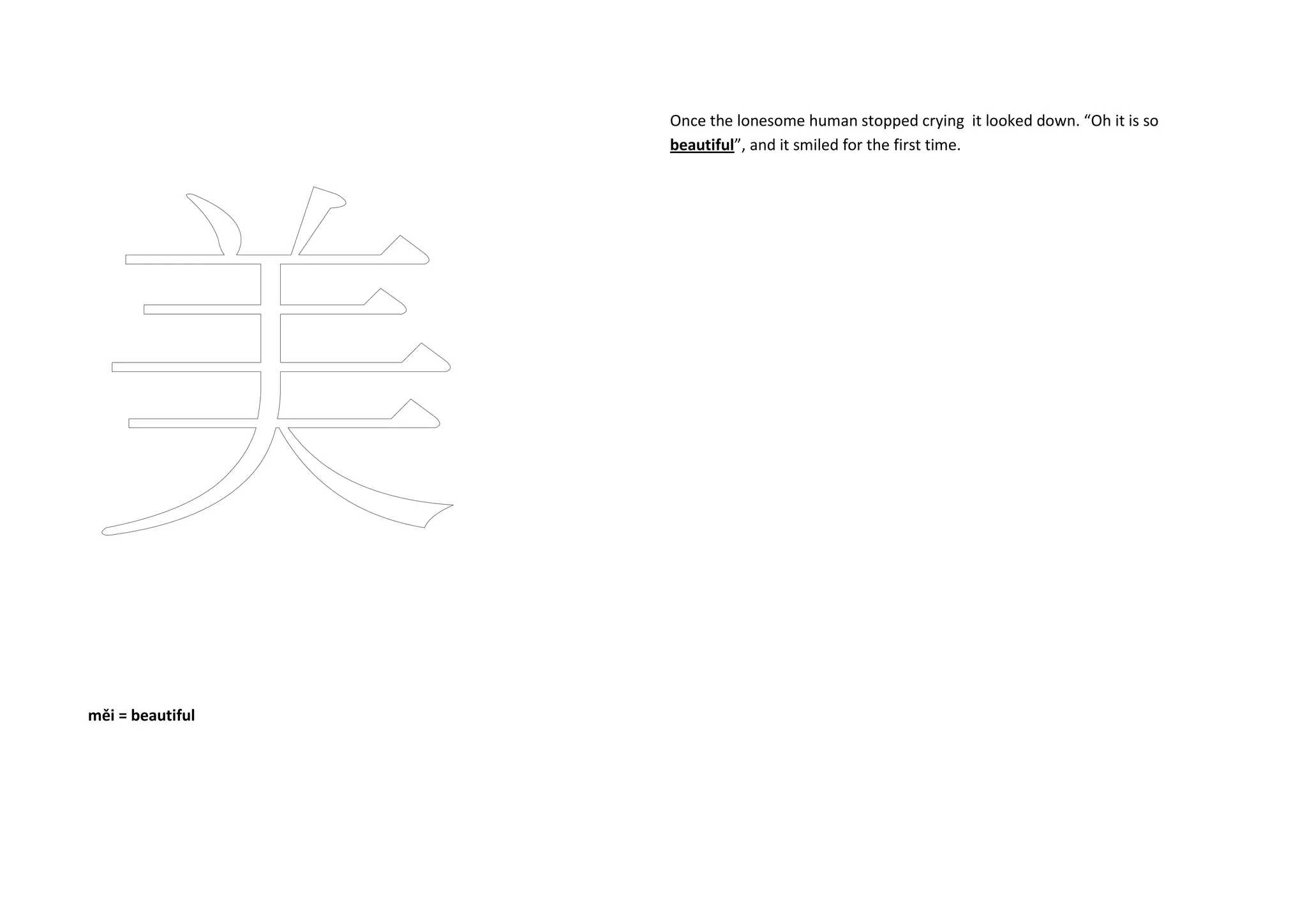 měi = beautiful
Once the lonesome human stopped crying it looked down. “Oh it is so
beautiful”, and it smiled for the first time.
 