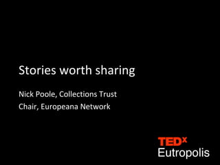 Stories worth sharing
Nick Poole, Collections Trust
Chair, Europeana Network
 