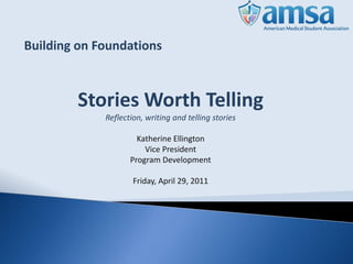 Building on Foundations



        Stories Worth Telling
             Reflection, writing and telling stories

                      Katherine Ellington
                        Vice President
                    Program Development

                     Friday, April 29, 2011
 