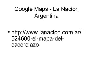 Google Maps - La Nacion
Argentina
• http://www.lanacion.com.ar/1
524600-el-mapa-del-
cacerolazo
 
