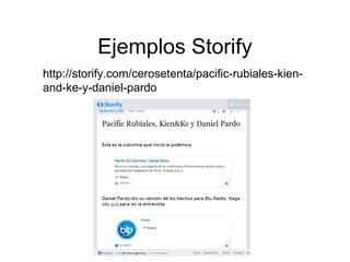 Ejemplos Storify
http://storify.com/cerosetenta/pacific-rubiales-kien-
and-ke-y-daniel-pardo
 