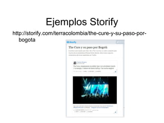 Ejemplos Storify
http://storify.com/terracolombia/the-cure-y-su-paso-por-
bogota
 