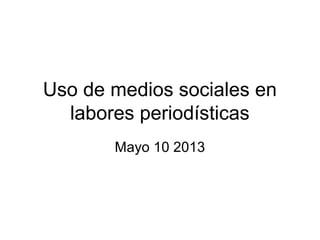 Uso de medios sociales en
labores periodísticas
Mayo 10 2013
 