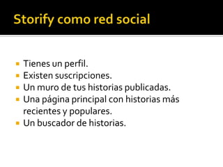  Tienes un perfil.
 Existen suscripciones.
 Un muro de tus historias publicadas.
 Una página principal con historias más
recientes y populares.
 Un buscador de historias.
 