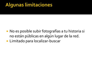  No es posible subir fotografías a tu historia si
no están públicas en algún lugar de la red.
 Limitado para localizar-buscar
 