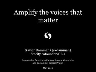 Amplify the voices that
       matter



     Xavier Damman (@xdamman)
        Storify cofounder/CEO
  Presentation for #HacksHackers Buenos Aires #hhar
             and Barcamp at PalermoValley

                     May 2012
 
