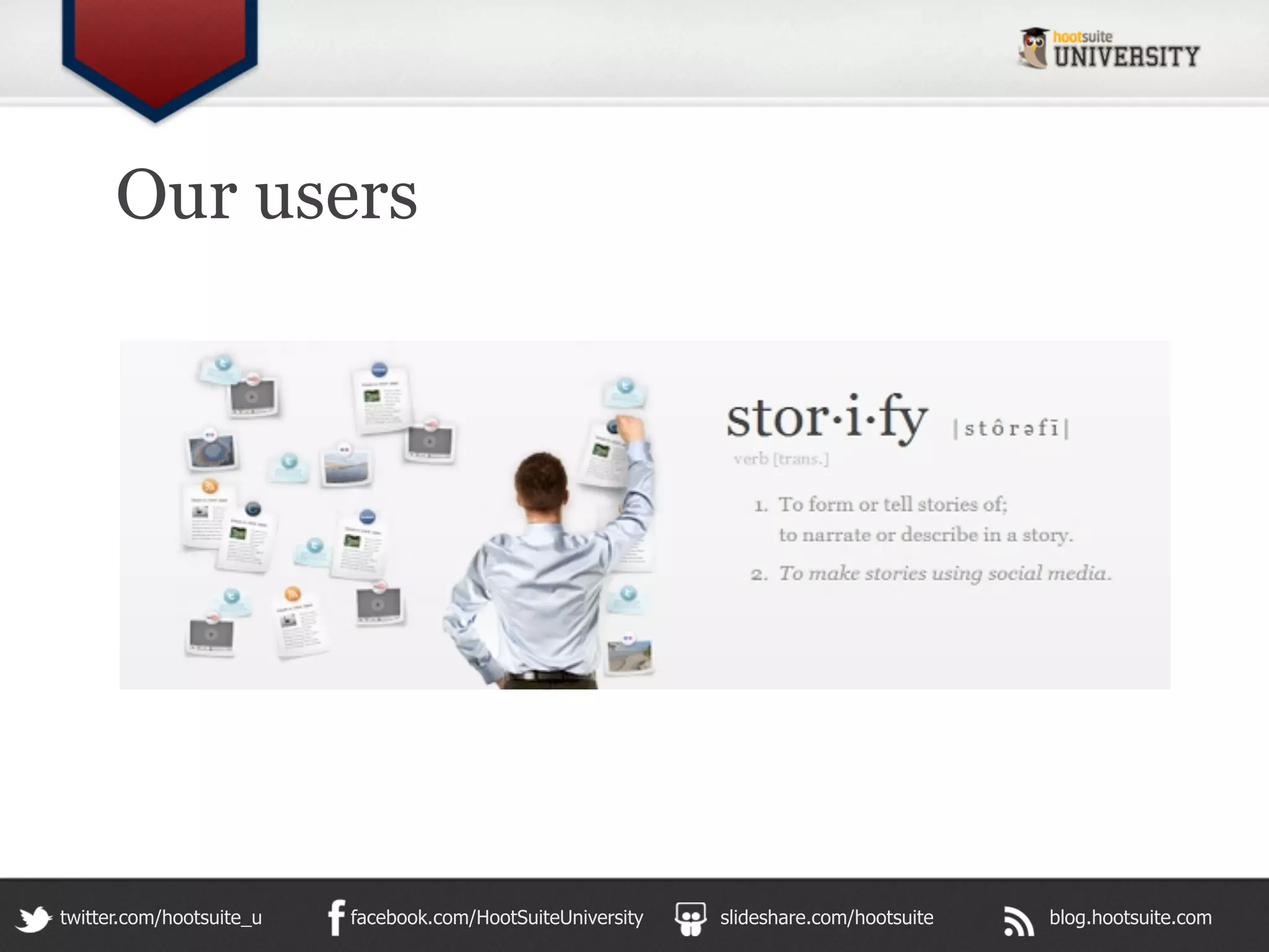 Our users




twitter.com/hootsuite_u   facebook.com/HootSuiteUniversity   slideshare.com/hootsuite   blog.hootsuite.com
 