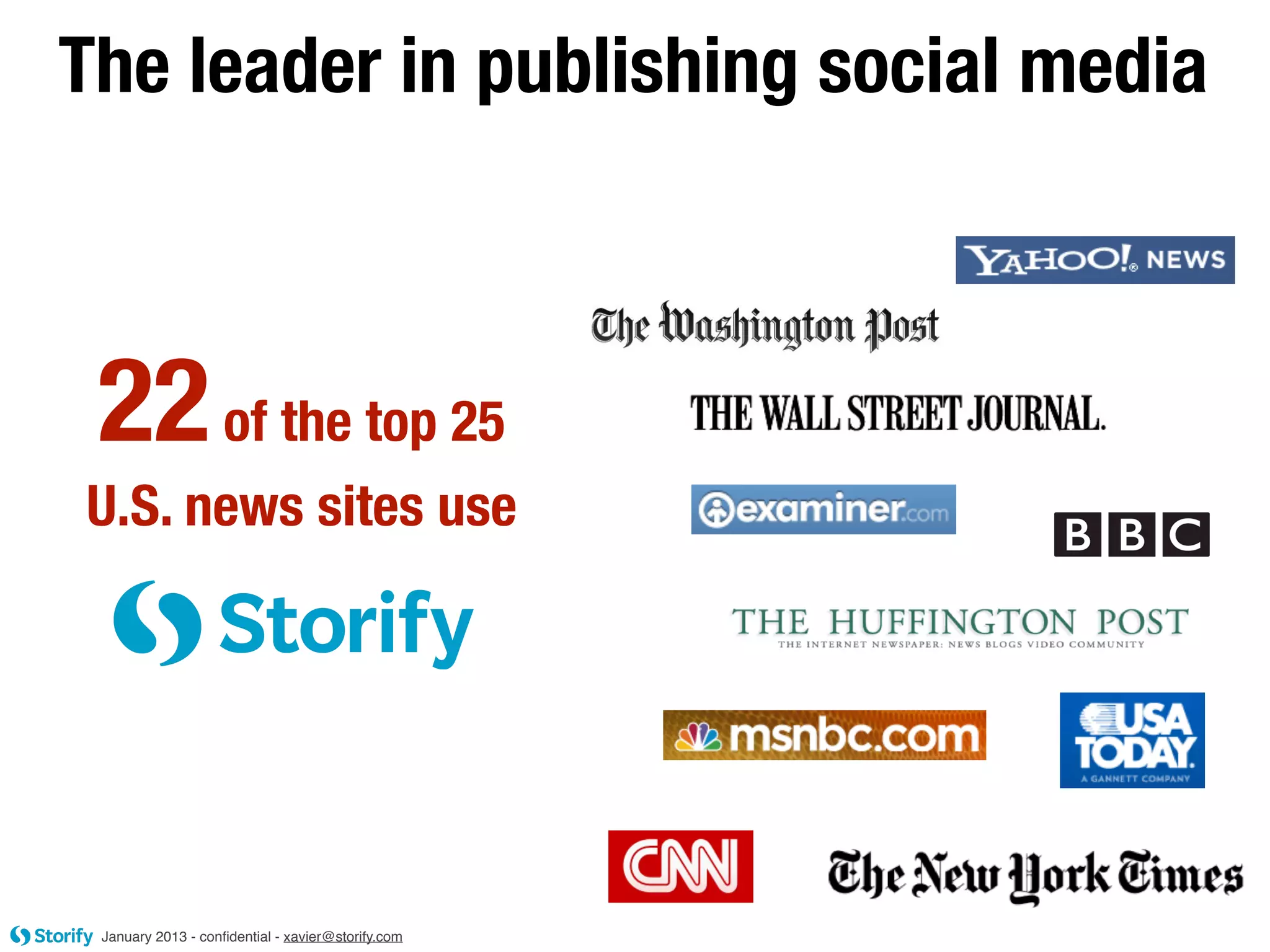 The leader in publishing social media



 22 of the top 25
U.S. news sites use




 January 2013 - conﬁdential - xavier@storify.com
 
