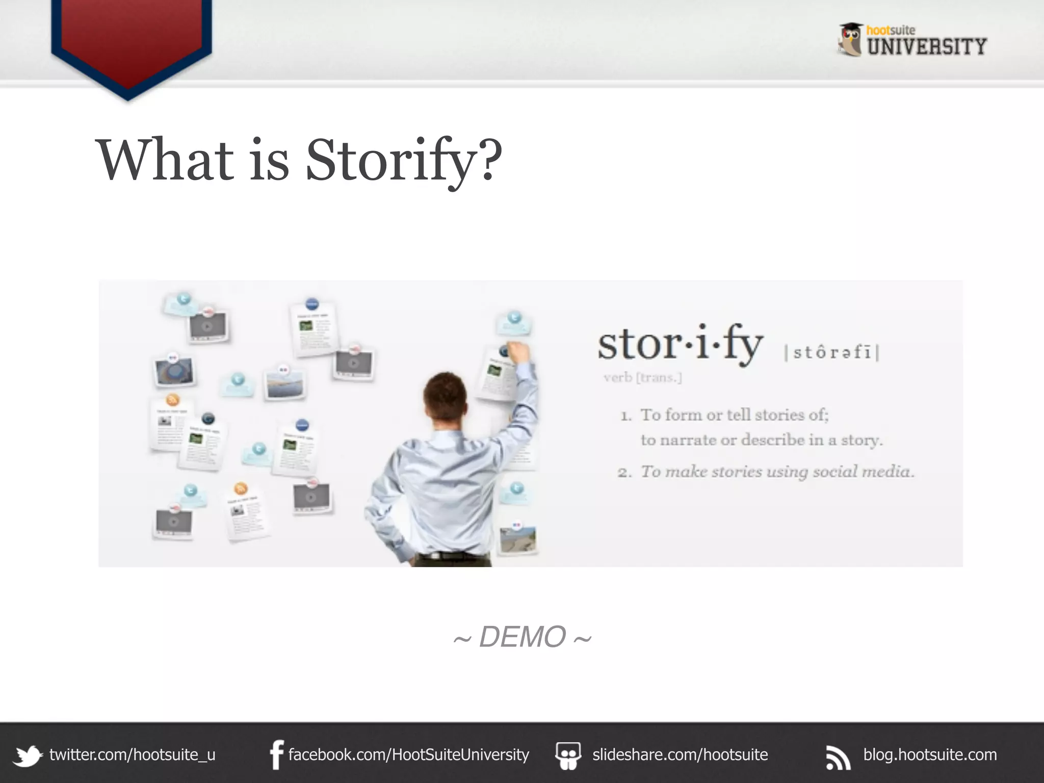 What is Storify?




                                               ~ DEMO ~


twitter.com/hootsuite_u   facebook.com/HootSuiteUniversity   slideshare.com/hootsuite   blog.hootsuite.com
 