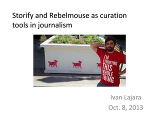 Storify and Rebelmouse as curation
tools in journalism
Ivan Lajara
Oct. 8, 2013
 