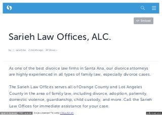 pdfcrowd.comopen in browser PRO version Are you a developer? Try out the HTML to PDF API
Sarieh Law Offices, ALC.
by sariehl4w 2 months ago 24 Views
Embed
As one of the best divorce law firms in Santa Ana, our divorce attorneys
are highly experienced in all types of family law, especially divorce cases.
The Sarieh Law Offices serves all of Orange County and Los Angeles
County in the area of family law, including divorce, adoption, paternity,
domestic violence, guardianship, child custody, and more. Call the Sarieh
Law Offices for immediate assistance for your case.
  
 