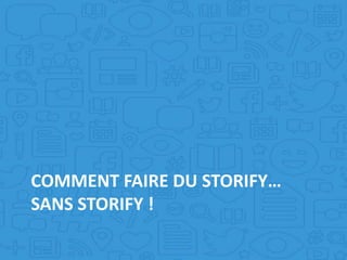 COMMENT FAIRE DU STORIFY…
SANS STORIFY !
 