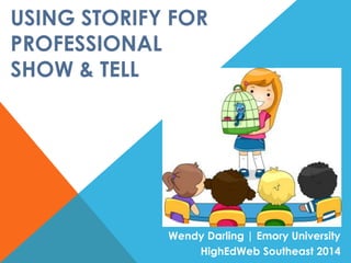 USING STORIFY FOR
PROFESSIONAL
SHOW & TELL
Wendy Darling | Emory University
HighEdWeb Southeast 2014
 