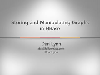 Storing and Manipulating Graphs
            in HBase


            Dan Lynn
          dan@fullcontact.com
              @danklynn
 