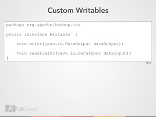 Custom Writables
package org.apache.hadoop.io;

public interface Writable   {

    void write(java.io.DataOutput dataOutput);

    void readFields(java.io.DataInput dataInput);
}
                                                    java
 