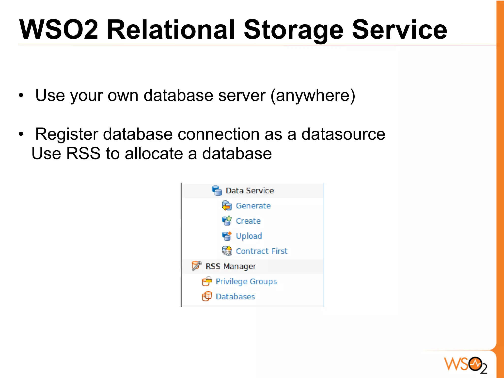 WSO2 Relational Storage Service

• Use your own database server (anywhere)

• Register database connection as a datasource
  Use RSS to allocate a database
 
