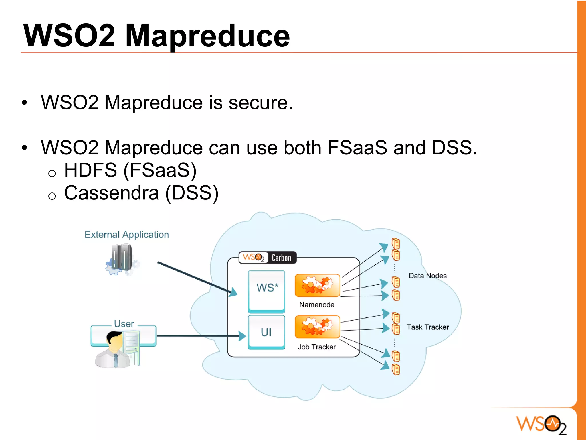 WSO2 Mapreduce
• WSO2 Mapreduce is secure.

• WSO2 Mapreduce can use both FSaaS and DSS.
  o HDFS (FSaaS)
  o Cassendra (DSS)
 