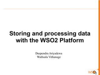 Storing and processing data
  with the WSO2 Platform
        Deependra Ariyadewa
         Wathsala Vithanage
 