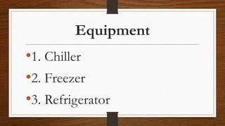 Equipment
•1. Chiller
•2. Freezer
•3. Refrigerator
 