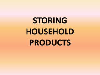 STORING
HOUSEHOLD
PRODUCTS
 