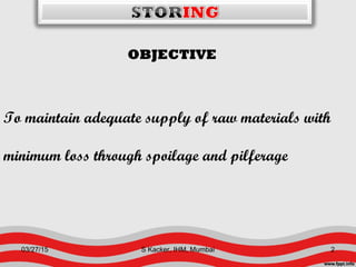 OBJECTIVE
To maintain adequate supply of raw materials with
minimum loss through spoilage and pilferage
03/27/15 2S Kacker, IHM, Mumbai
 