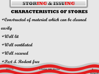 CHARACTERISTICS OF STORES
Constructed of material which can be cleaned
easily
Well lit
Well ventilated
Well secured
Pest & Rodent free
03/27/15 6S Kacker, IHM, Mumbai
 