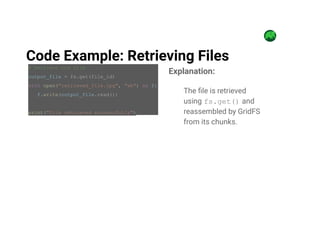 # Retrieve the file
output_file = fs.get(file_id)
with open("retrieved_file.jpg", "wb") as f:
f.write(output_file.read())
print("File retrieved successfully")
Code Example: Retrieving Files
Explanation:
The file is retrieved
using fs.get() and
reassembled by GridFS
from its chunks.
 