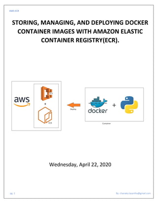 AWS ECR
pg. 1 By: chanaka.lasantha@gmail.com
STORING, MANAGING, AND DEPLOYING DOCKER
CONTAINER IMAGES WITH AMAZON ELASTIC
CONTAINER REGISTRY(ECR).
Wednesday, April 22, 2020
 