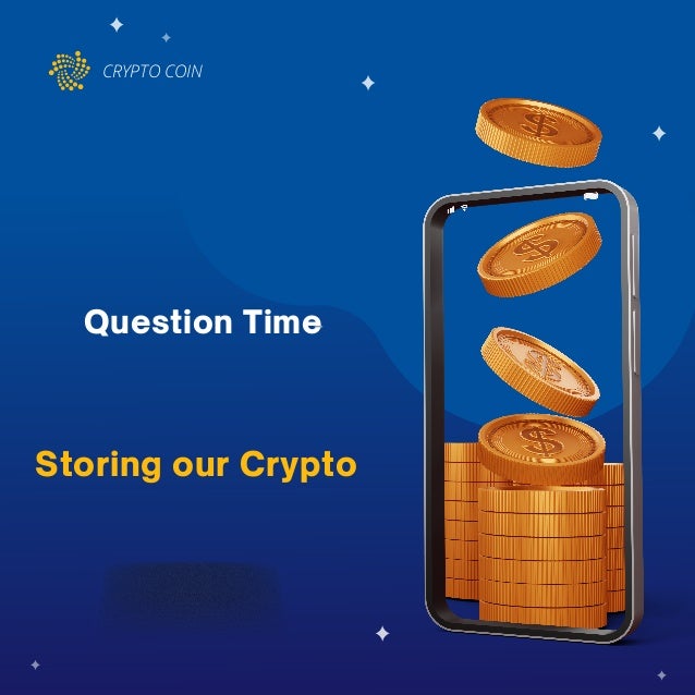 CRYPTO COIN
Question Time
Storing our Crypto
 