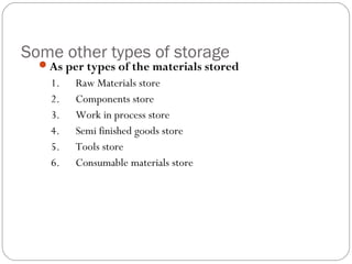 Some other types of storage
As per types of the materials stored
1.      Raw Materials store
2.      Components store
3.      Work in process store
4.      Semi finished goods store
5.      Tools store
6.      Consumable materials store
 