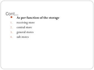 Cont…
 As per function of the storage
1. receiving store
2. central store
3. general stores
4. sub stores
 