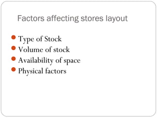 Factors affecting stores layout
Type of Stock
Volume of stock
Availability of space
Physical factors
 