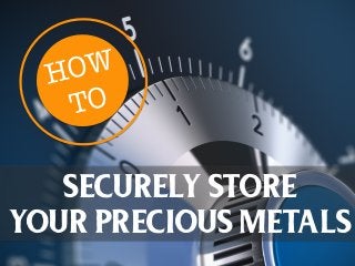 HOW 
TO 
SECURELY STORE 
YOUR PRECIOUS METALS 
 