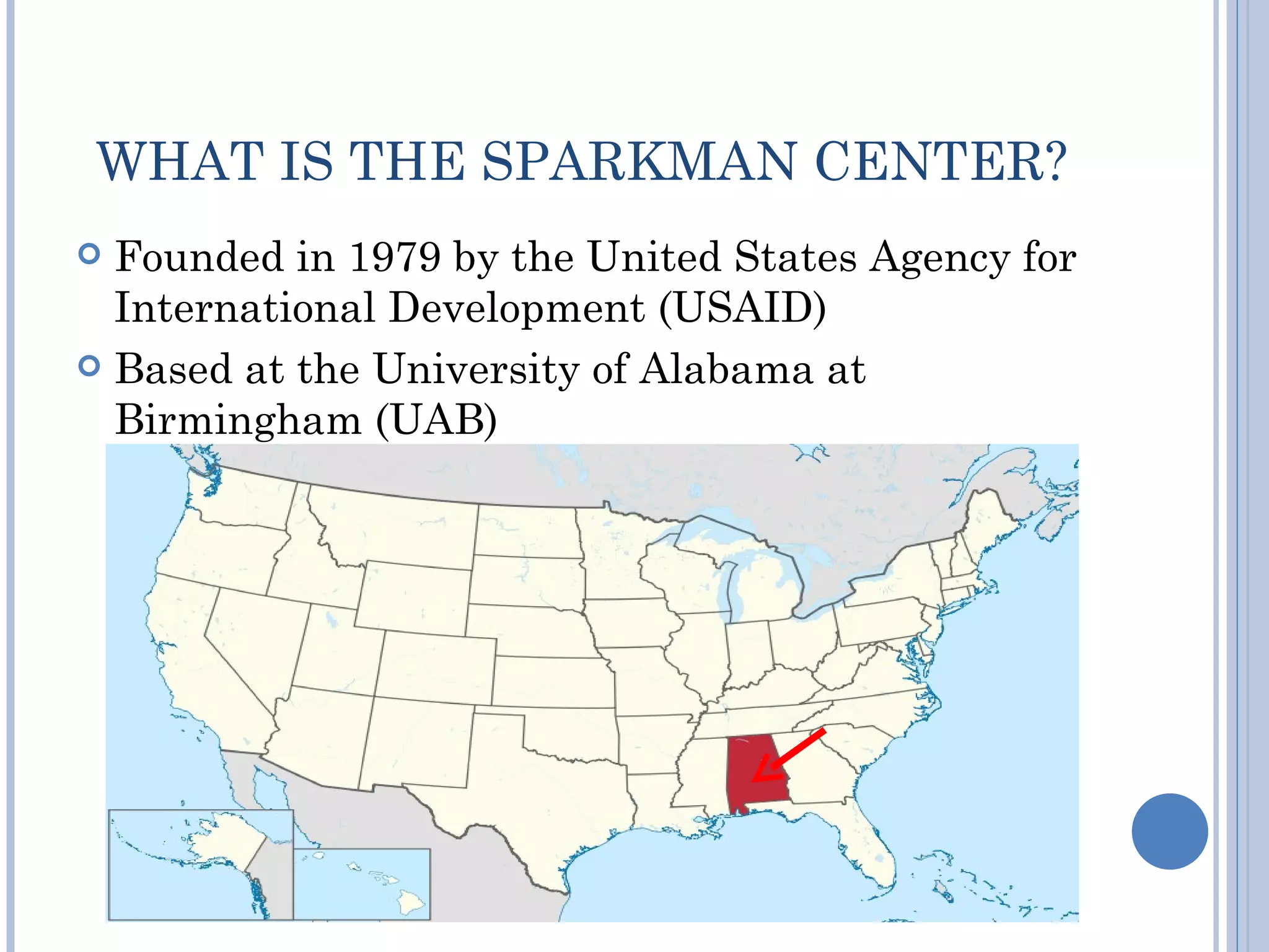 WHAT IS THE SPARKMAN CENTER?
 Founded in 1979 by the United States Agency for
  International Development (USAID)
 Based at the University of Alabama at
  Birmingham (UAB)
 