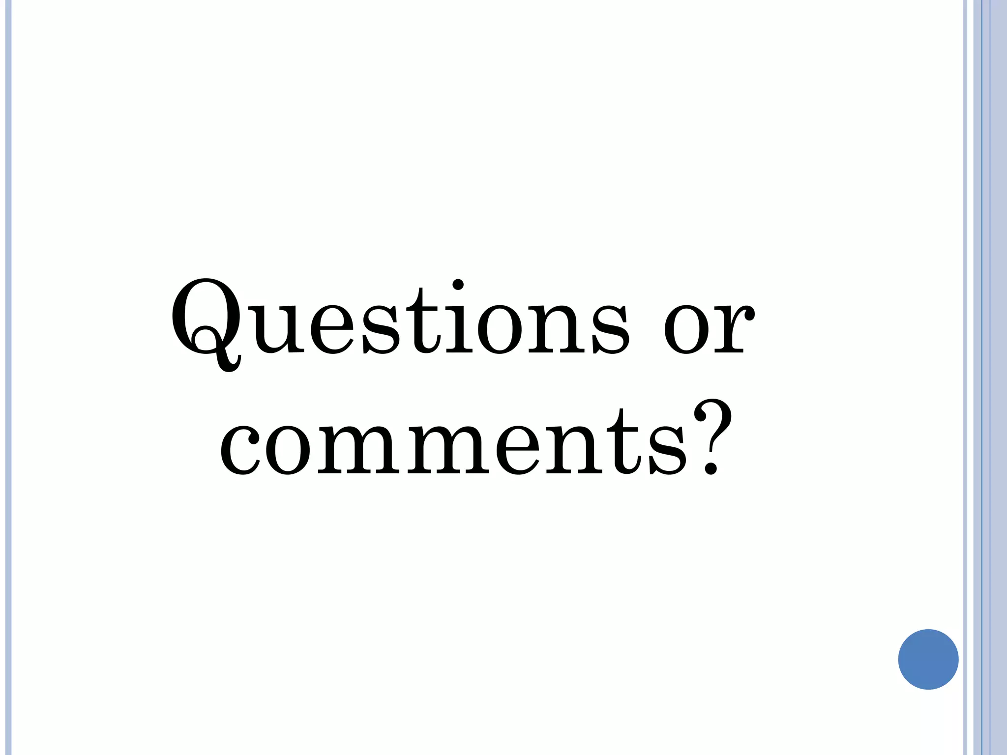 Questions or
 comments?
 