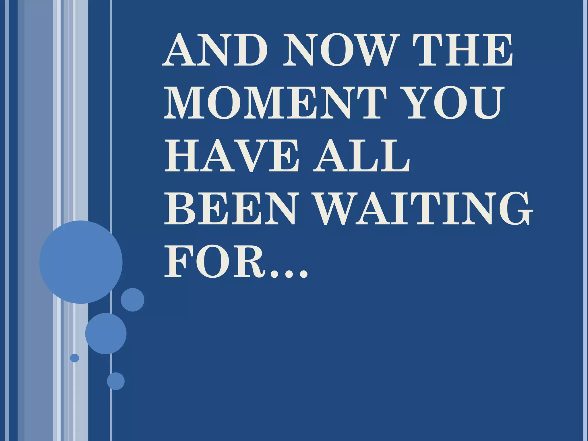 AND NOW THE
MOMENT YOU
HAVE ALL
BEEN WAITING
FOR…
 